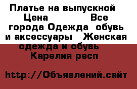 Платье на выпускной › Цена ­ 14 000 - Все города Одежда, обувь и аксессуары » Женская одежда и обувь   . Карелия респ.